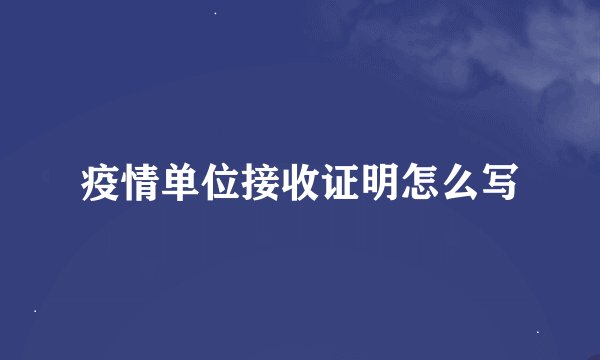 疫情单位接收证明怎么写