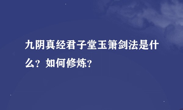 九阴真经君子堂玉箫剑法是什么？如何修炼？