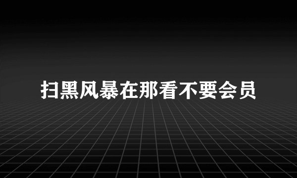 扫黑风暴在那看不要会员