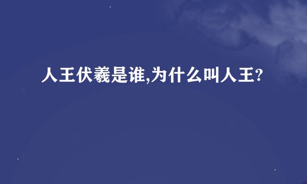 人王伏羲是谁,为什么叫人王?