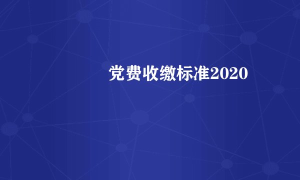﻿﻿﻿党费收缴标准2020