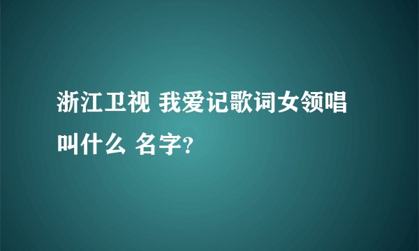 浙江卫视 我爱记歌词女领唱叫什么 名字？