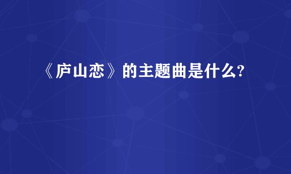 《庐山恋》的主题曲是什么?