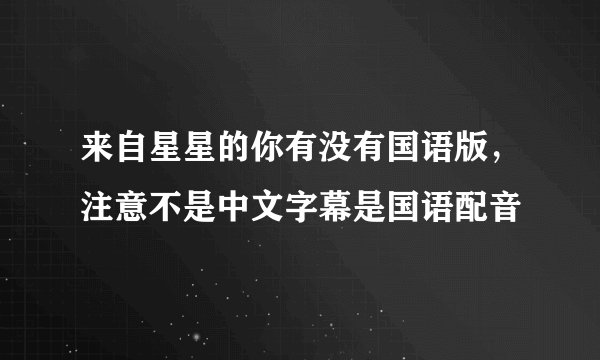 来自星星的你有没有国语版，注意不是中文字幕是国语配音