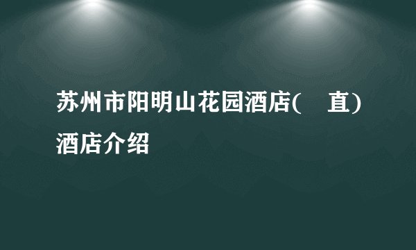 苏州市阳明山花园酒店(甪直)酒店介绍