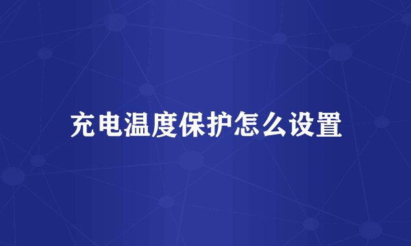 充电温度保护怎么设置