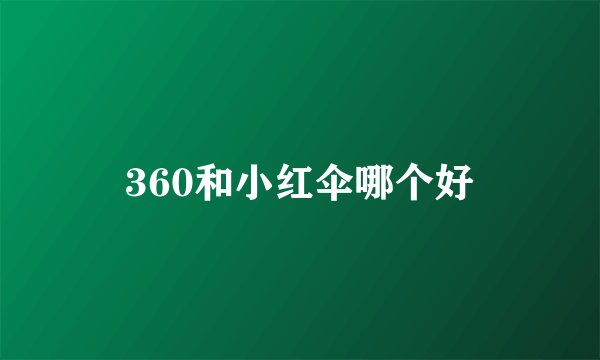 360和小红伞哪个好