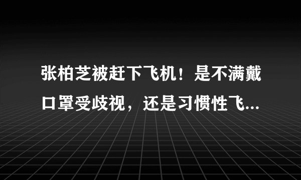 张柏芝被赶下飞机！是不满戴口罩受歧视，还是习惯性飞扬跋扈？