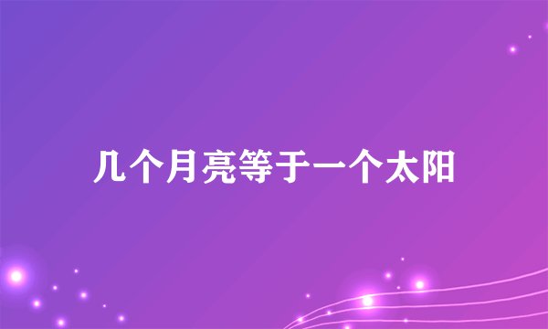 几个月亮等于一个太阳