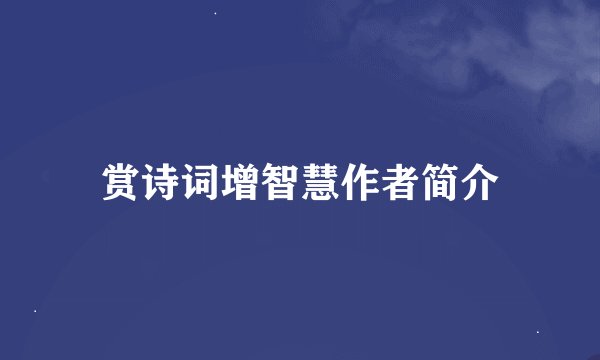 赏诗词增智慧作者简介