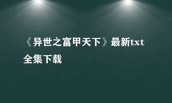 《异世之富甲天下》最新txt全集下载