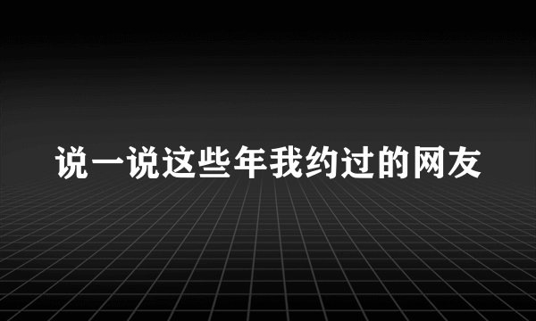 说一说这些年我约过的网友
