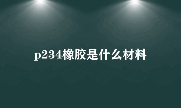 p234橡胶是什么材料