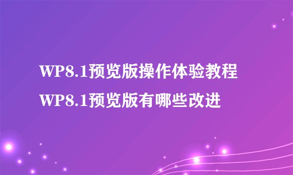WP8.1预览版操作体验教程 WP8.1预览版有哪些改进