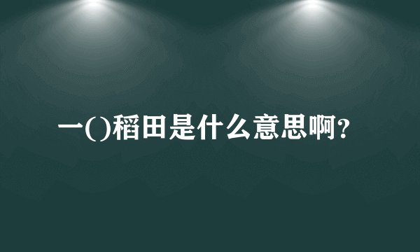 一()稻田是什么意思啊？