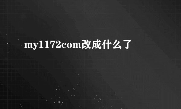 my1172com改成什么了