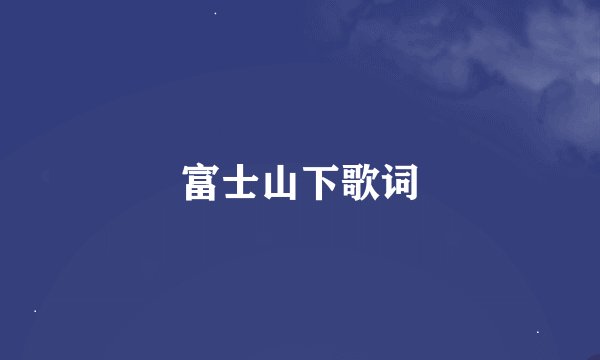 富士山下歌词
