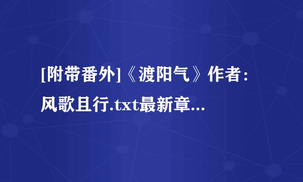 [附带番外]《渡阳气》作者：风歌且行.txt最新章节/全集txt免费下载