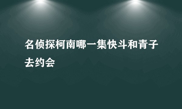 名侦探柯南哪一集快斗和青子去约会