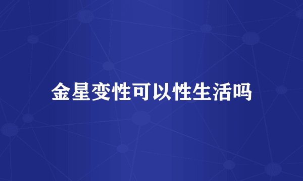 金星变性可以性生活吗