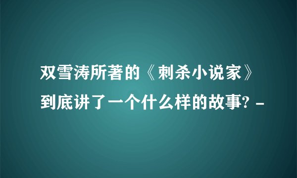 双雪涛所著的《刺杀小说家》到底讲了一个什么样的故事? -