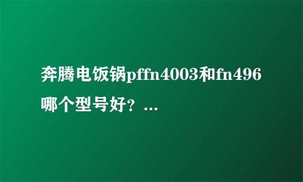 奔腾电饭锅pffn4003和fn496哪个型号好？注意事项是什么？