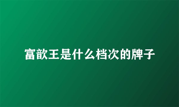富歆王是什么档次的牌子