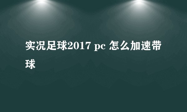 实况足球2017 pc 怎么加速带球