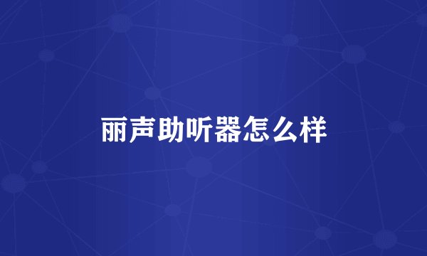 丽声助听器怎么样