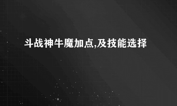 斗战神牛魔加点,及技能选择