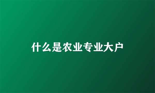 什么是农业专业大户
