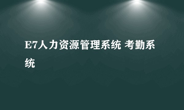 E7人力资源管理系统 考勤系统