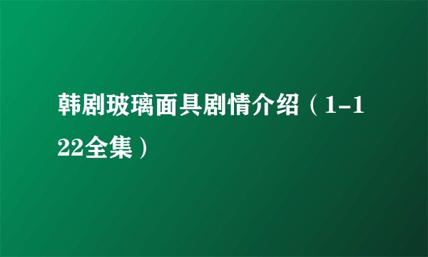 韩剧玻璃面具剧情介绍（1-122全集）