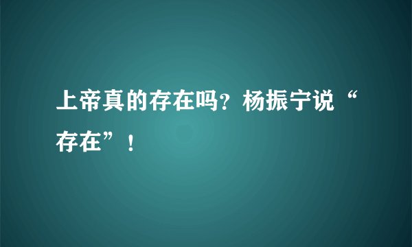上帝真的存在吗?杨振宁说“存在”!