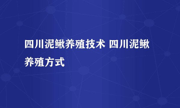 四川泥鳅养殖技术 四川泥鳅养殖方式