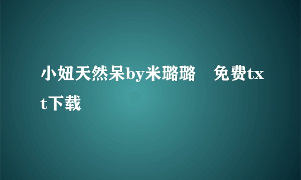 小妞天然呆by米璐璐 免费txt下载