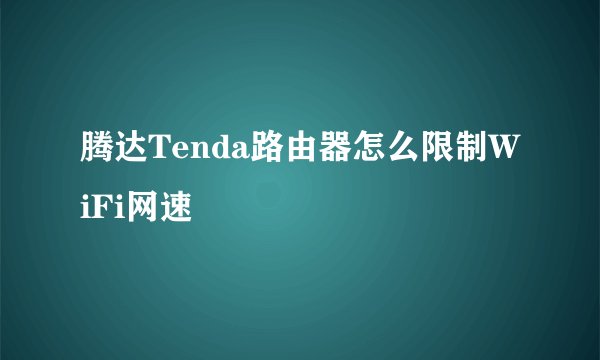 腾达Tenda路由器怎么限制WiFi网速
