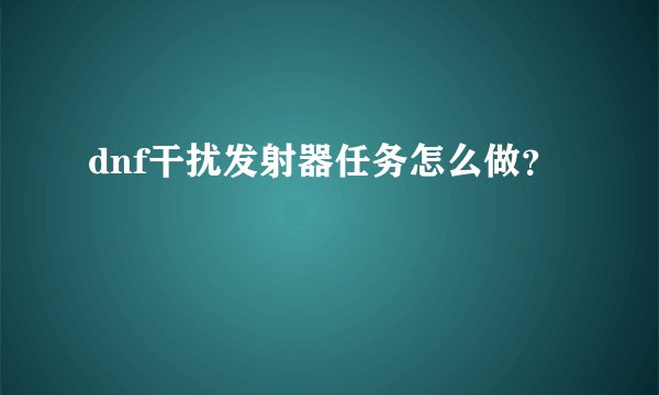 dnf干扰发射器任务怎么做？
