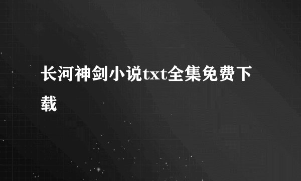 长河神剑小说txt全集免费下载