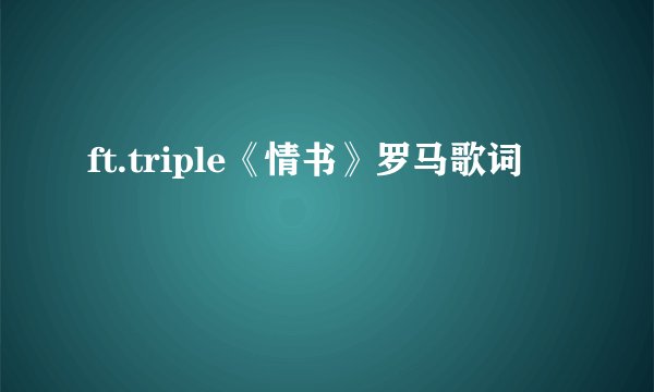 ft.triple《情书》罗马歌词