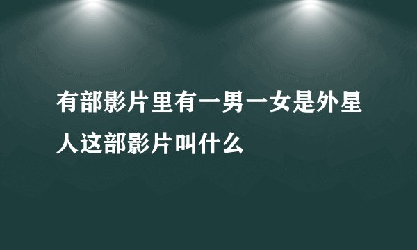 有部影片里有一男一女是外星人这部影片叫什么