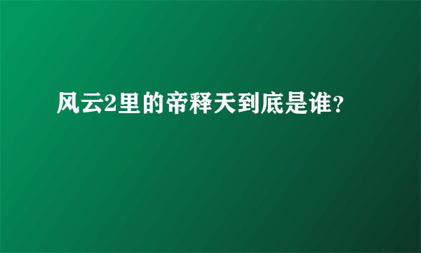 风云2里的帝释天到底是谁？