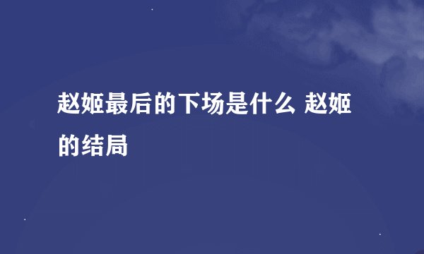 赵姬最后的下场是什么 赵姬的结局