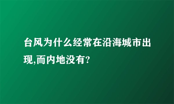 台风为什么经常在沿海城市出现,而内地没有?
