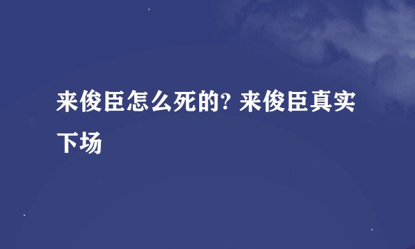 来俊臣怎么死的? 来俊臣真实下场