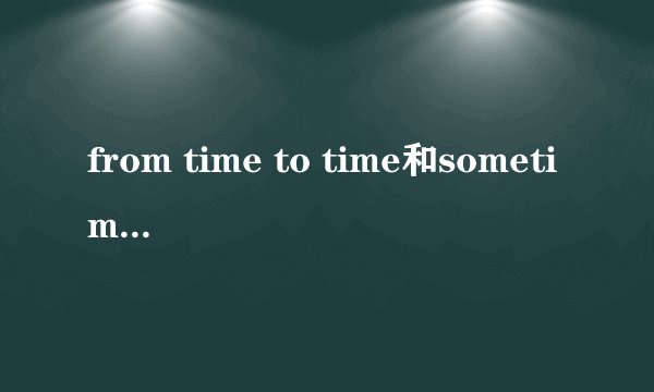 from time to time和sometimes的区别是什么？