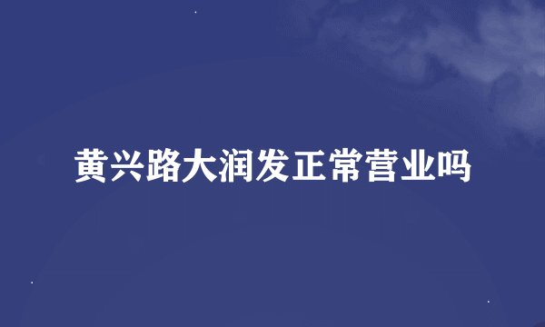 黄兴路大润发正常营业吗