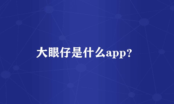 大眼仔是什么app？