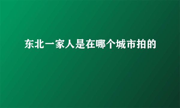 东北一家人是在哪个城市拍的