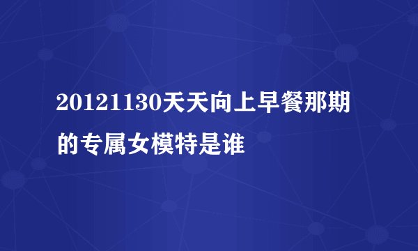20121130天天向上早餐那期的专属女模特是谁